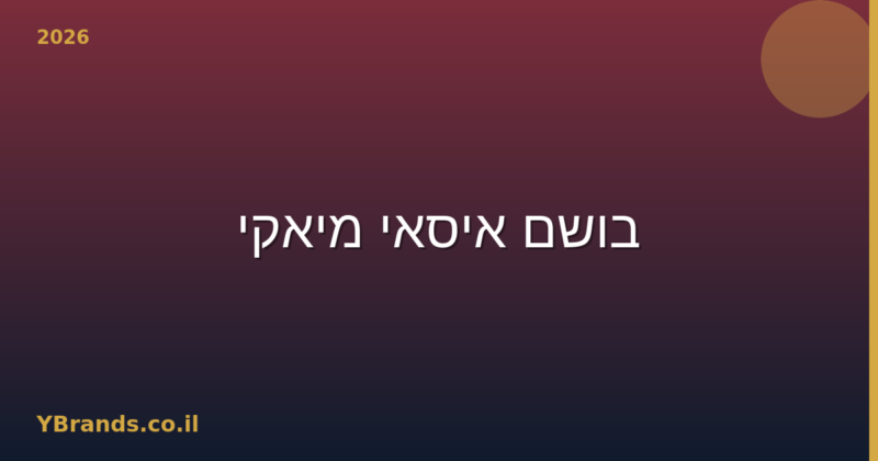 בושם איסאי מיאקי (Issey Miyake) – המדריך המלא 2026 | YBrands