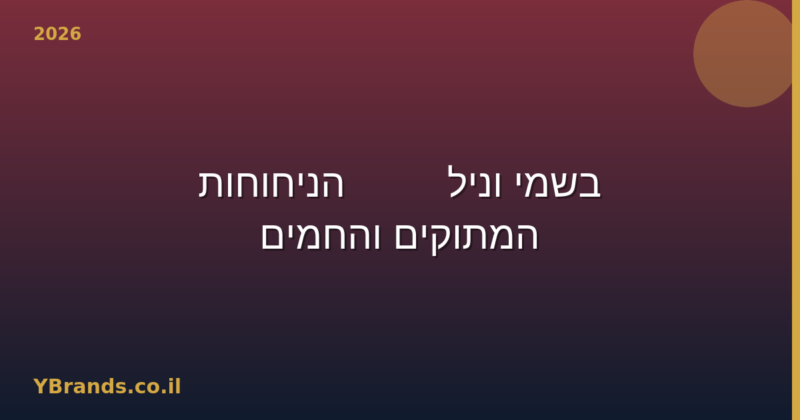 בשמי וניל — 12 הניחוחות המתוקים והחמים 2026