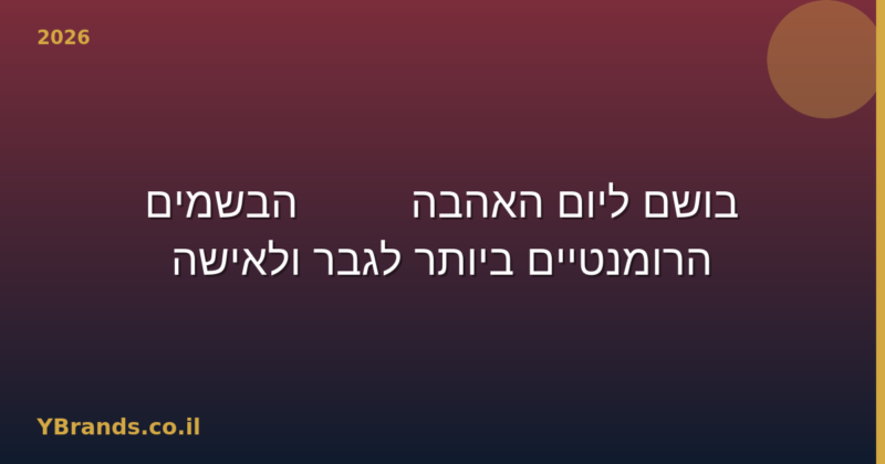 בושם ליום האהבה — 10 הבשמים הרומנטיים ביותר לגבר ולאישה 2026