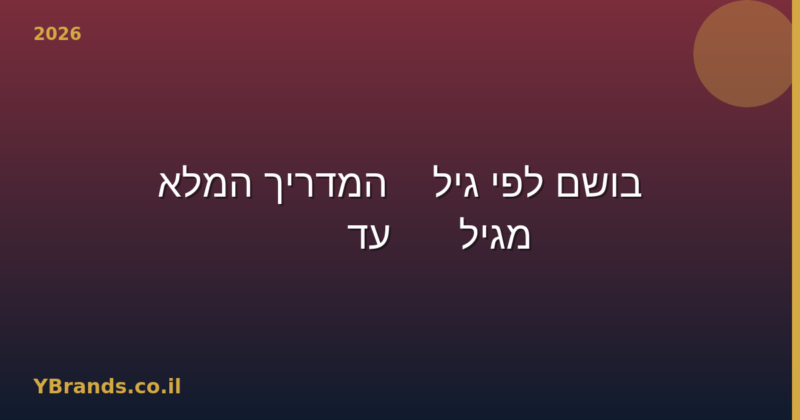 בושם לפי גיל — המדריך המלא מגיל 18 עד 60+ (2026)
