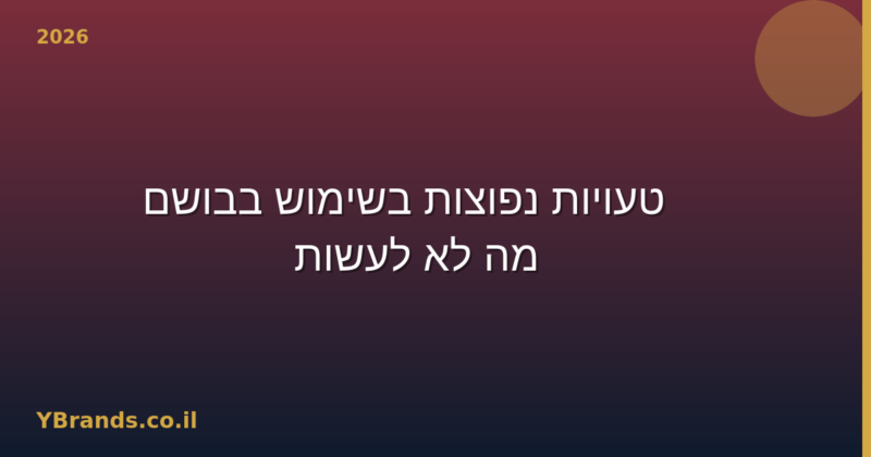 10 טעויות נפוצות בשימוש בבושם — מה לא לעשות (2026)