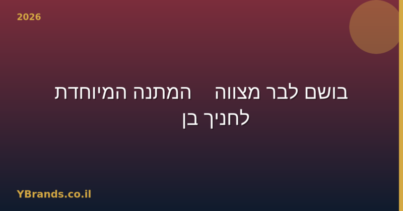 בושם לבר מצווה — המתנה המיוחדת לחניך בן 13 (2026)