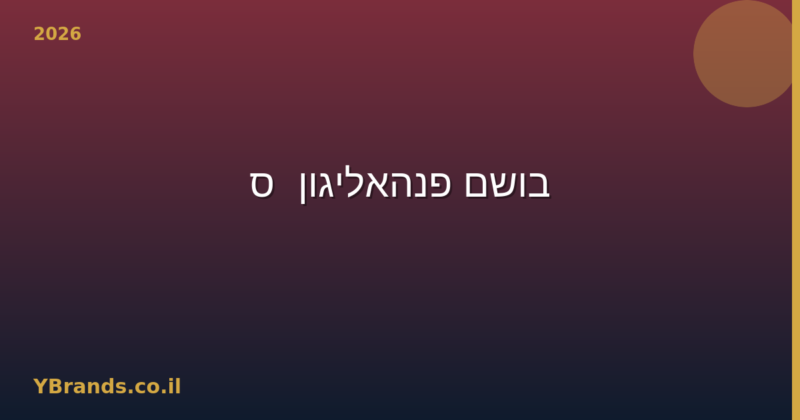 בושם פנהאליגון'ס (Penhaligon's) – המדריך המלא 2026 | YBrands