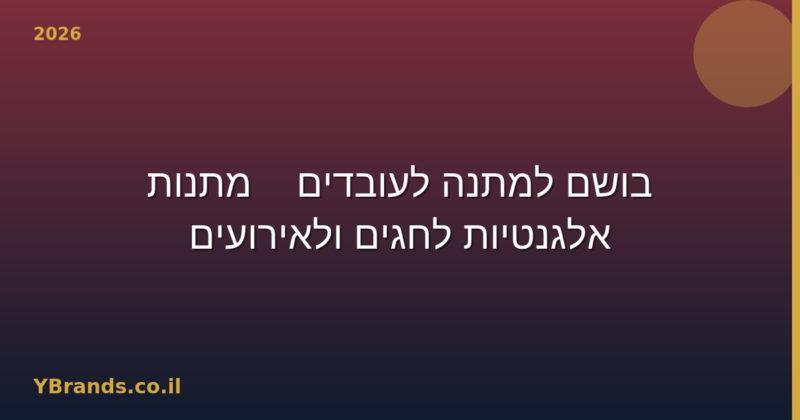 בושם למתנה לעובדים — מתנות אלגנטיות לחגים ולאירועים (2026)