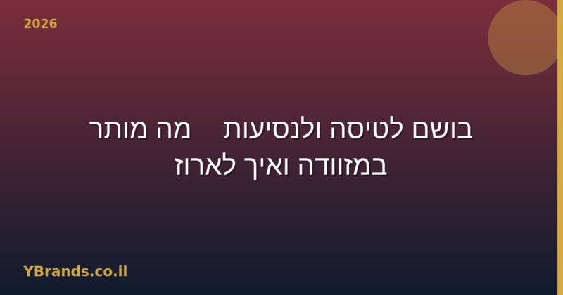 בושם לטיסה ולנסיעות — מה מותר במזוודה ואיך לארוז (2026)