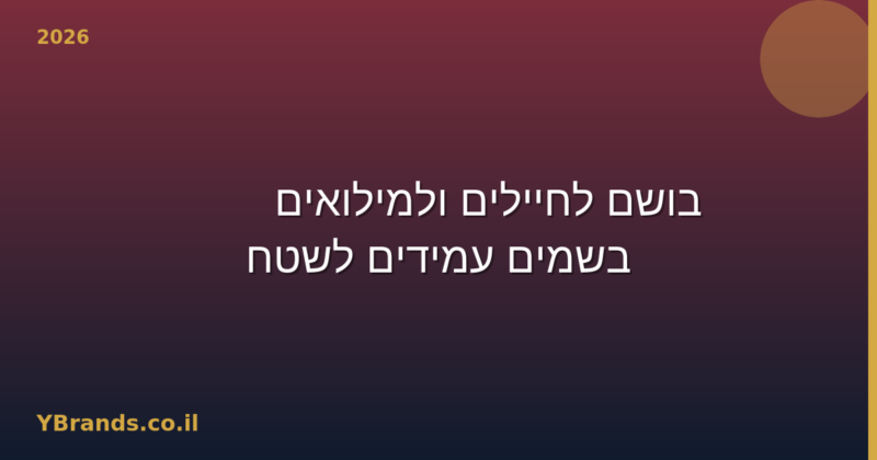 בושם לחיילים ולמילואים — 10 בשמים עמידים לשטח (2026)