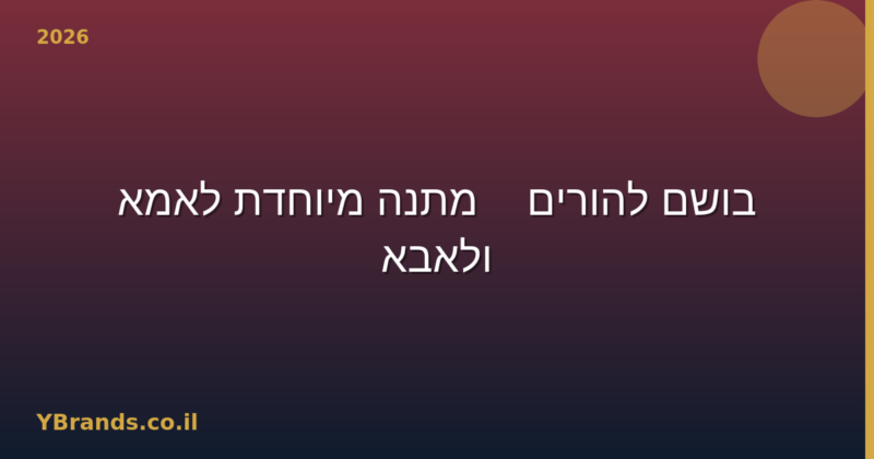 בושם להורים — מתנה מיוחדת לאמא ולאבא (2026)