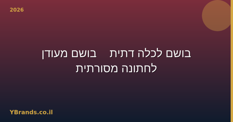 בושם לכלה דתית — בושם מעודן לחתונה מסורתית (2026)