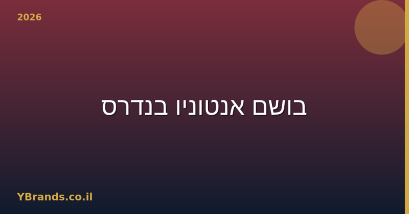 בושם אנטוניו בנדרס (Antonio Banderas) – המדריך המלא 2026 | YBrands