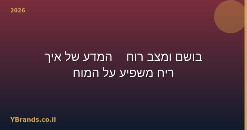 בושם ומצב רוח — המדע של איך ריח משפיע על המוח (2026)
